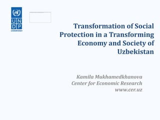 Transformation of Social
Protection in a Transforming
     Economy and Society of
                  Uzbekistan


     Kamila Mukhamedkhanova
   Center for Economic Research
                    www.cer.uz
 