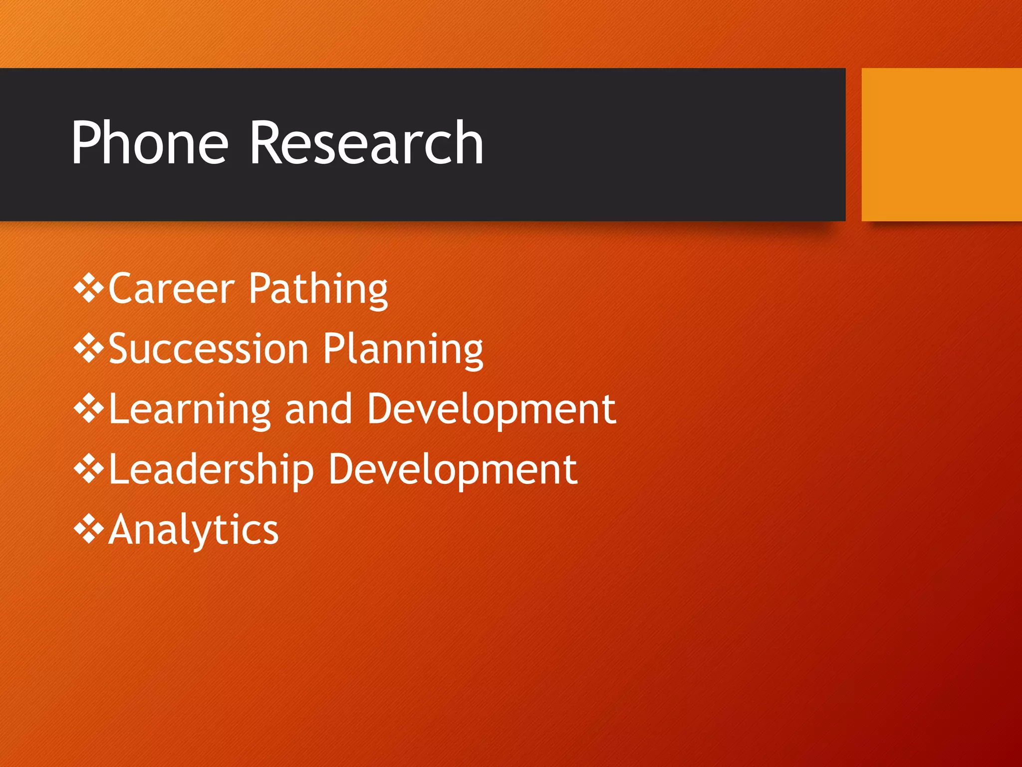 Phone Research
Career Pathing
Succession Planning
Learning and Development
Leadership Development
Analytics
 
