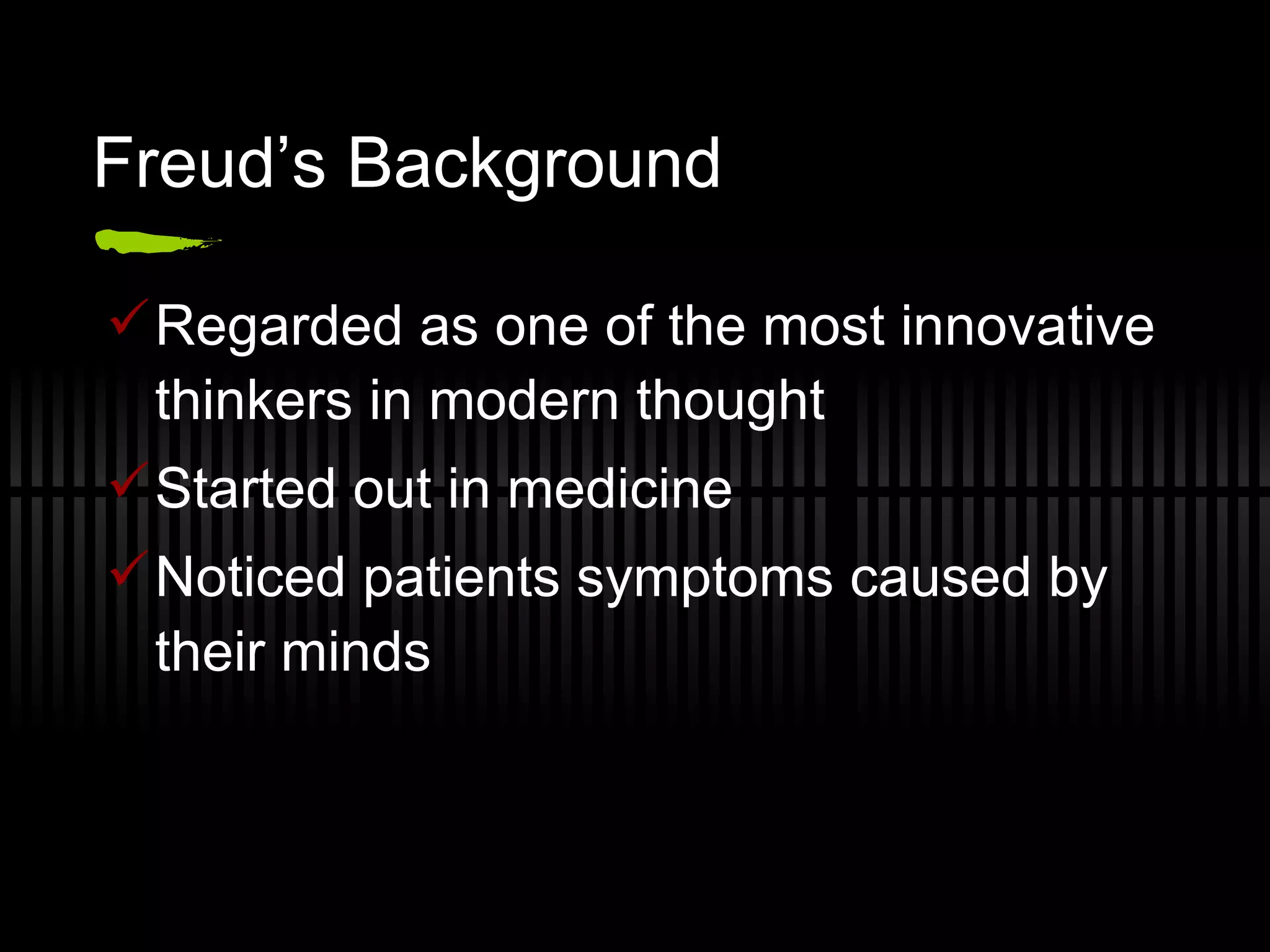 Freud’s Background Regarded as one of the most innovative thinkers in modern thought Started out in medicine Noticed patients symptoms caused by their minds 