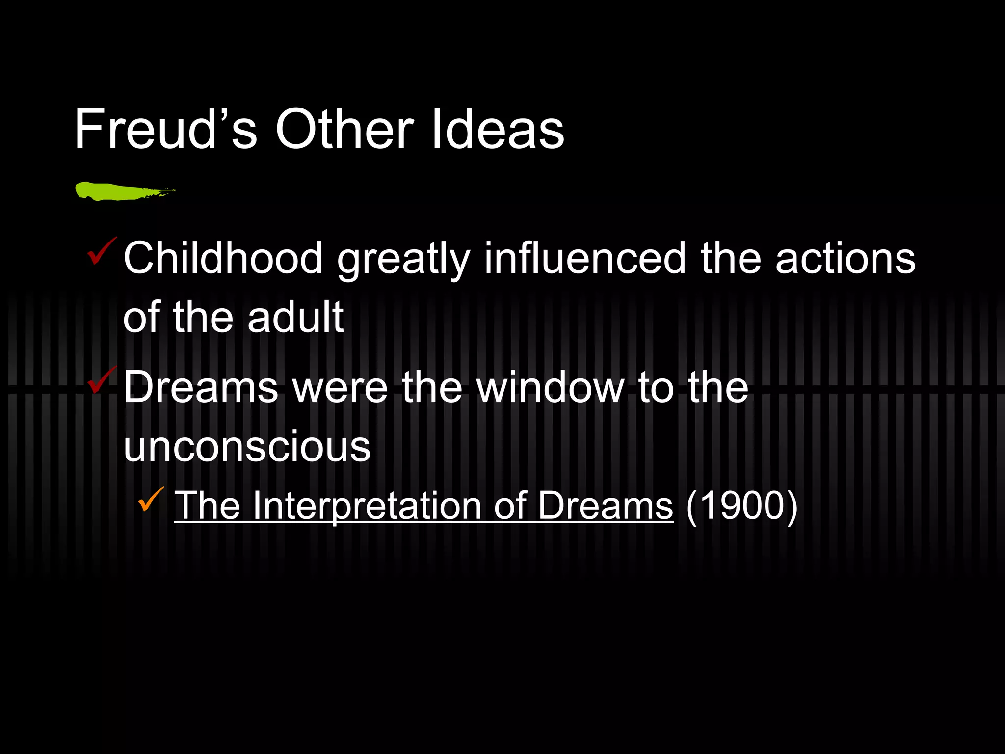 Freud’s Other Ideas Childhood greatly influenced the actions of the adult Dreams were the window to the unconscious The Interpretation of Dreams  (1900) 