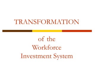 TRANSFORMATION of the Workforce Investment System 