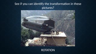See if you can identify the transformation in these
pictures?
ROTATION
 