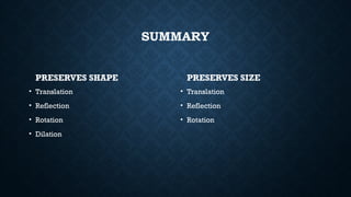 SUMMARY
PRESERVES SHAPE
• Translation
• Reflection
• Rotation
• Dilation
PRESERVES SIZE
• Translation
• Reflection
• Rotation
 
