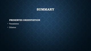 SUMMARY
PRESERVES ORIENTATION
• Translation
• Dilation
 