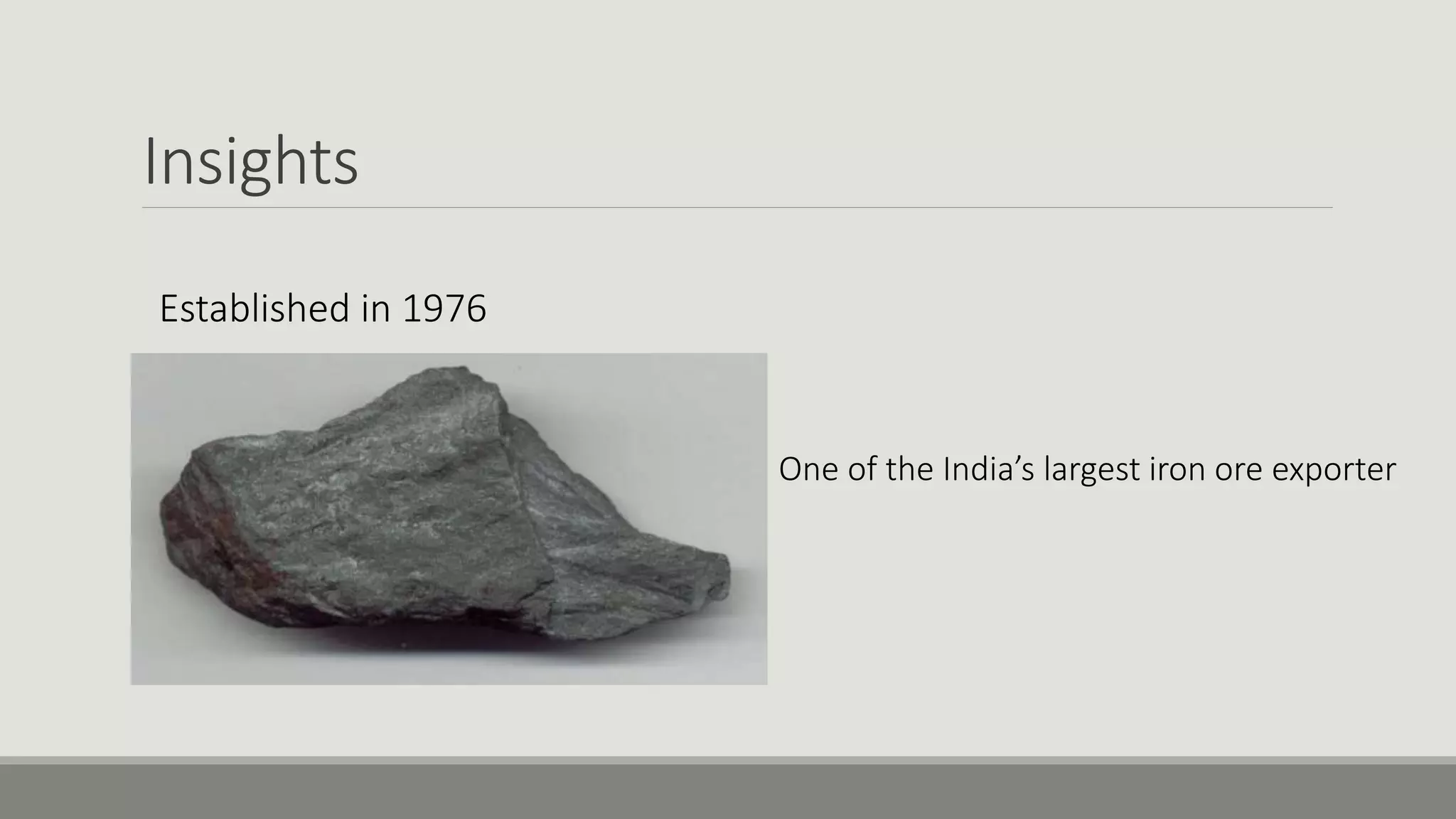 Insights
One of the India’s largest iron ore exporter
Established in 1976
 