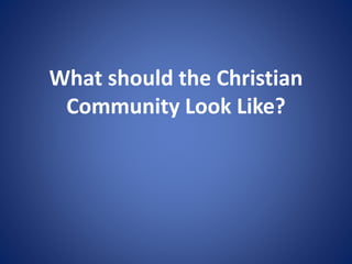 What should the Christian
Community Look Like?
 
