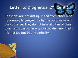 Letter to Diognetus (2nd Cent.)
Christians are not distinguished from other men
by country, language, nor by the customs which
they observe. They do not inhabit cities of their
own, use a particular way of speaking, nor lead a
life marked out by any curiosity.
 
