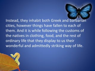 Instead, they inhabit both Greek and barbarian
cities, however things have fallen to each of
them. And it is while following the customs of
the natives in clothing, food, and the rest of
ordinary life that they display to us their
wonderful and admittedly striking way of life.
 