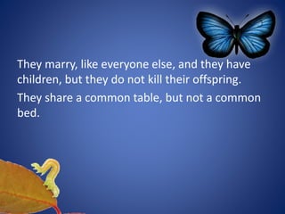 They marry, like everyone else, and they have
children, but they do not kill their offspring.
They share a common table, but not a common
bed.
 