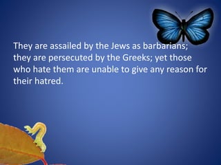 They are assailed by the Jews as barbarians;
they are persecuted by the Greeks; yet those
who hate them are unable to give any reason for
their hatred.
 