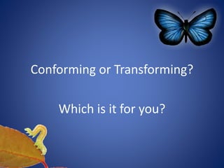 Conforming or Transforming?
Which is it for you?
 