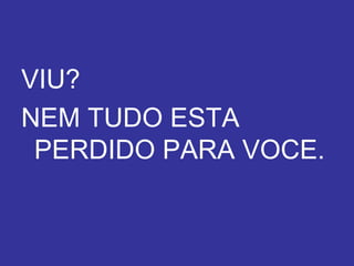 VIU? NEM TUDO ESTA PERDIDO PARA VOCE. Texto: Gabriel Lavoura 