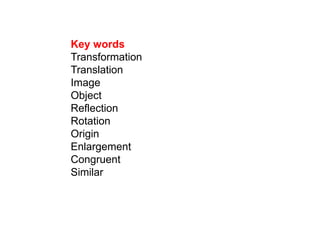 Key wordsTransformationTranslationImageObjectReflectionRotationOriginEnlargementCongruentSimilar
