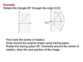 Now try these 1Draw the image of the objects in (a) and (b) on the sheet – it may go outside of the grid. 2. Draw the triangle ABC such that A is the point (1, 1) 			                 B is the point (3, 1)   				    C is the point (1, 2).   	(a) Reflect the triangle in the x-axis to obtain triangle A1B1C1.		What are the co-ordinates of triangle A1B1C1? 	(b) Reflect the triangle in the y-axis to obtain triangle A2B2C2.		What are the co-ordinates of triangle A2B2C2?
