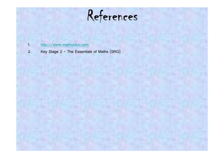 References
1.   http://www.mathsisfun.com
2.   Key Stage 2 – The Essentials of Maths (SRG)
 