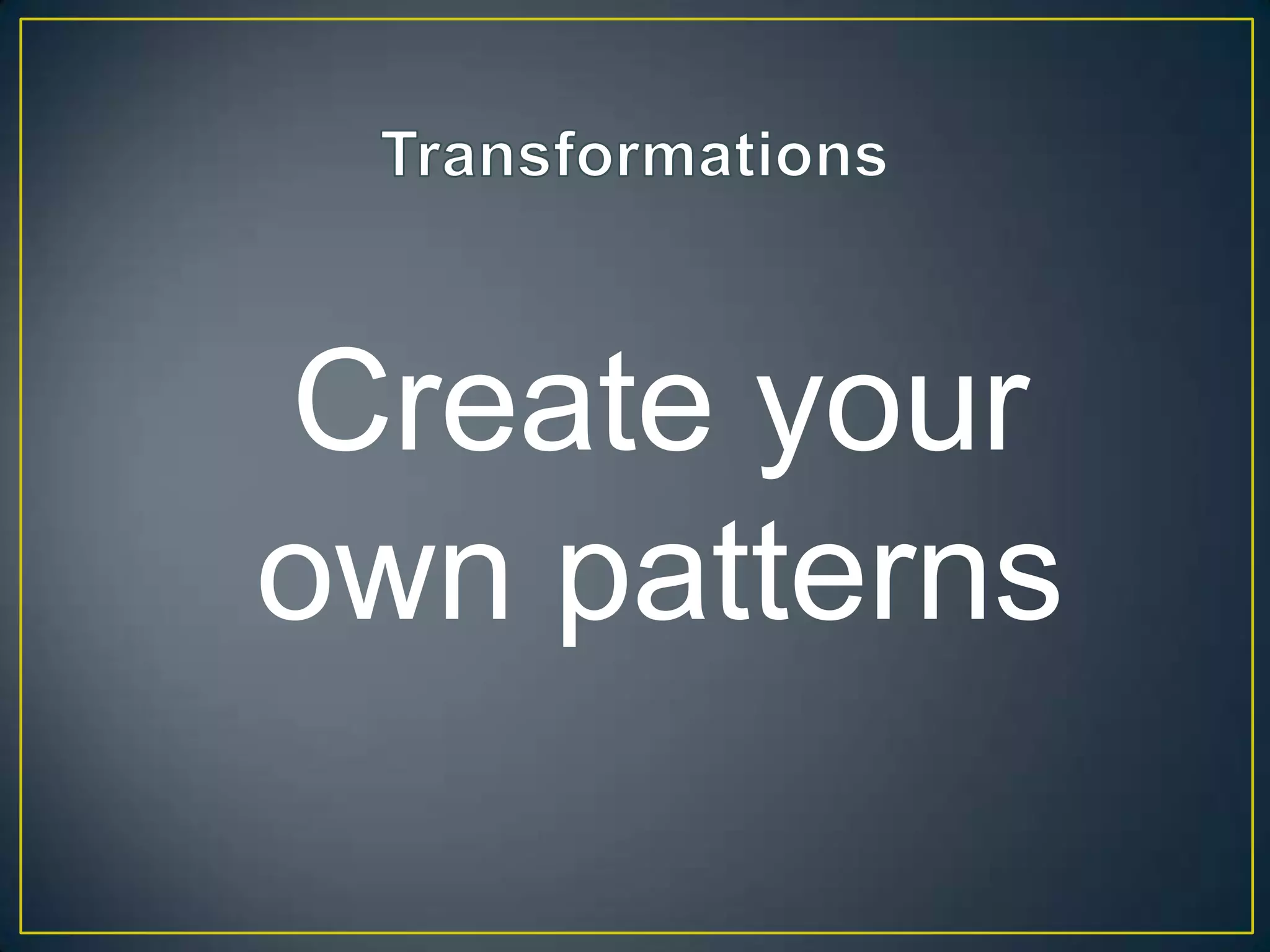 Create your
own patterns
 