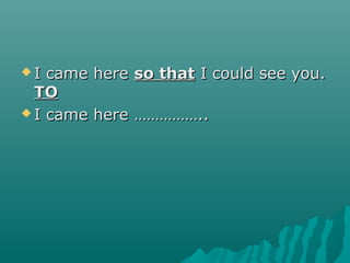  I came hereI came here so thatso that I could see you.I could see you.
TOTO
 I came here ……………..I came here ……………..
 
