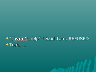  ““II won’twon’t help” ! Said Tom.help” ! Said Tom. REFUSED
 Tom……Tom……
 