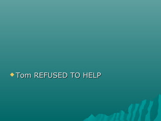  Tom REFUSED TO HELPTom REFUSED TO HELP
 
