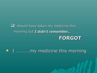 II should have taken my medicine thisshould have taken my medicine this
morning butmorning but I didn’t remember.I didn’t remember.
FORGOTFORGOT
 I …………my medicine this morningI …………my medicine this morning
 