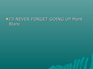  I’ll NEVER FORGET GOING UP MontI’ll NEVER FORGET GOING UP Mont
BlancBlanc
 