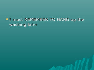 I must REMEMBER TO HANG up theI must REMEMBER TO HANG up the
washing laterwashing later
 