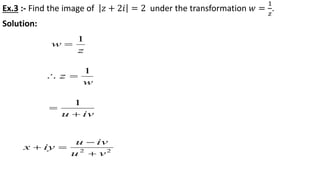 Ex.3 :- Find the image of 𝑧 + 2𝑖 = 2 under the transformation 𝑤 =
1
𝑧
.
Solution:
z
w
1

w
z
1

ivu 

1
22
vu
ivu
iyx



 