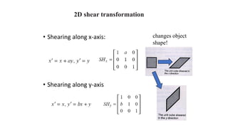 2D shear transformation
• Shearing along x-axis:
• Shearing along y-axis
changes object
shape!
 
