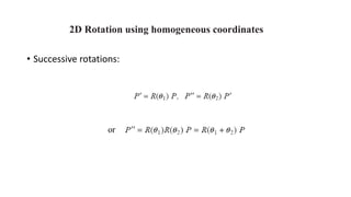 2D Rotation using homogeneous coordinates
• Successive rotations:
or
 