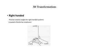 3D Transformations
• Right-handed
(counter-clockwise rotations)
Positive rotation angles for right-handed systems:
 