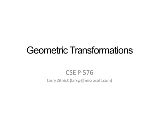Geometric Transformations
CSE P 576
Larry Zitnick (larryz@microsoft.com)
 
