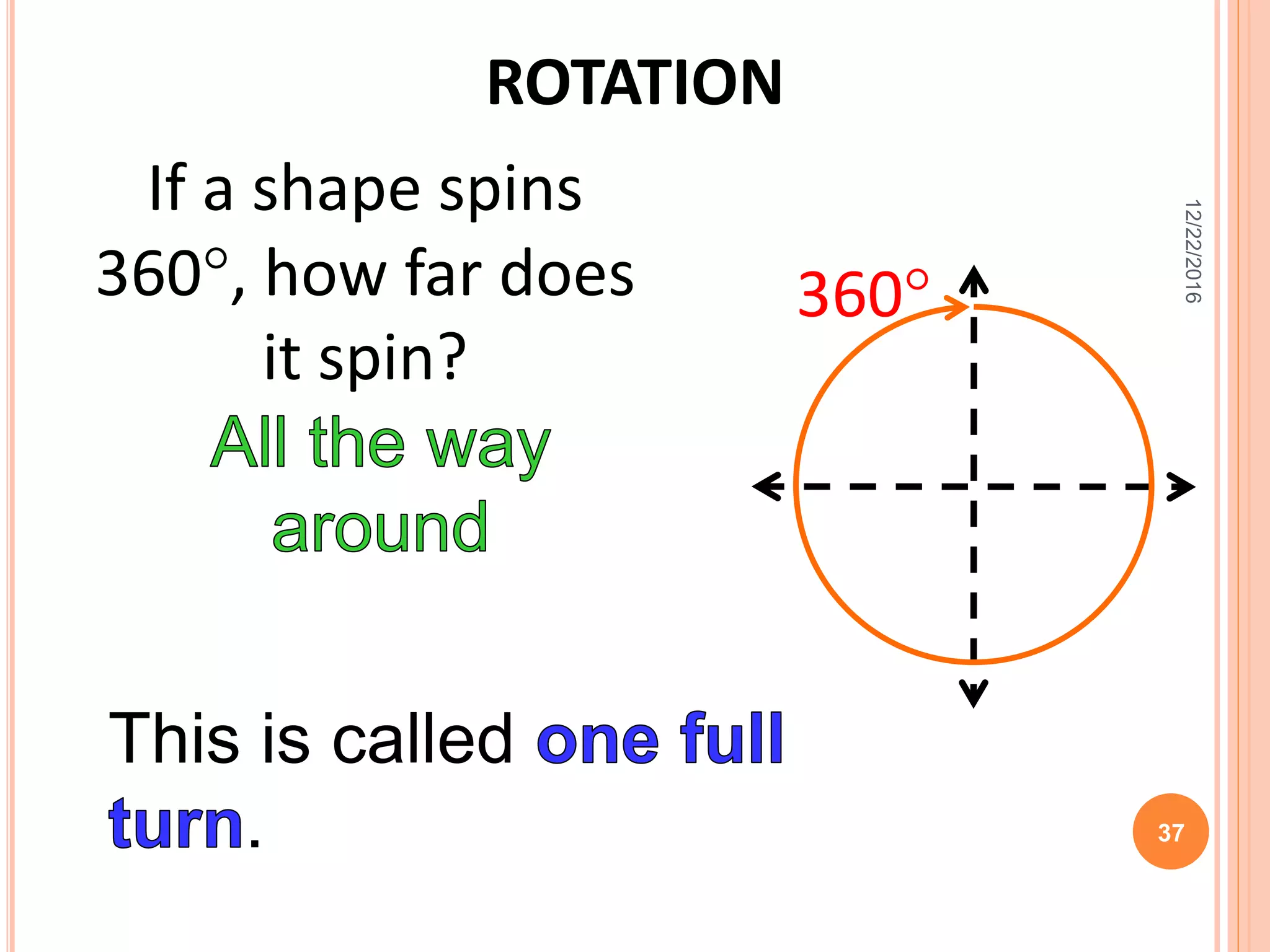 ROTATION
If a shape spins
360, how far does
it spin?
This is called
.
360
12/22/2016
37
 