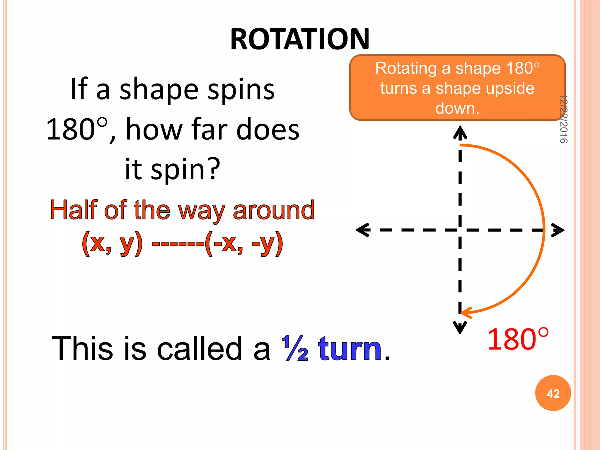 ROTATION
If a shape spins
180, how far does
it spin?
This is called a . 180
Rotating a shape 180
turns a shape upside
down.
12/22/2016
42
 