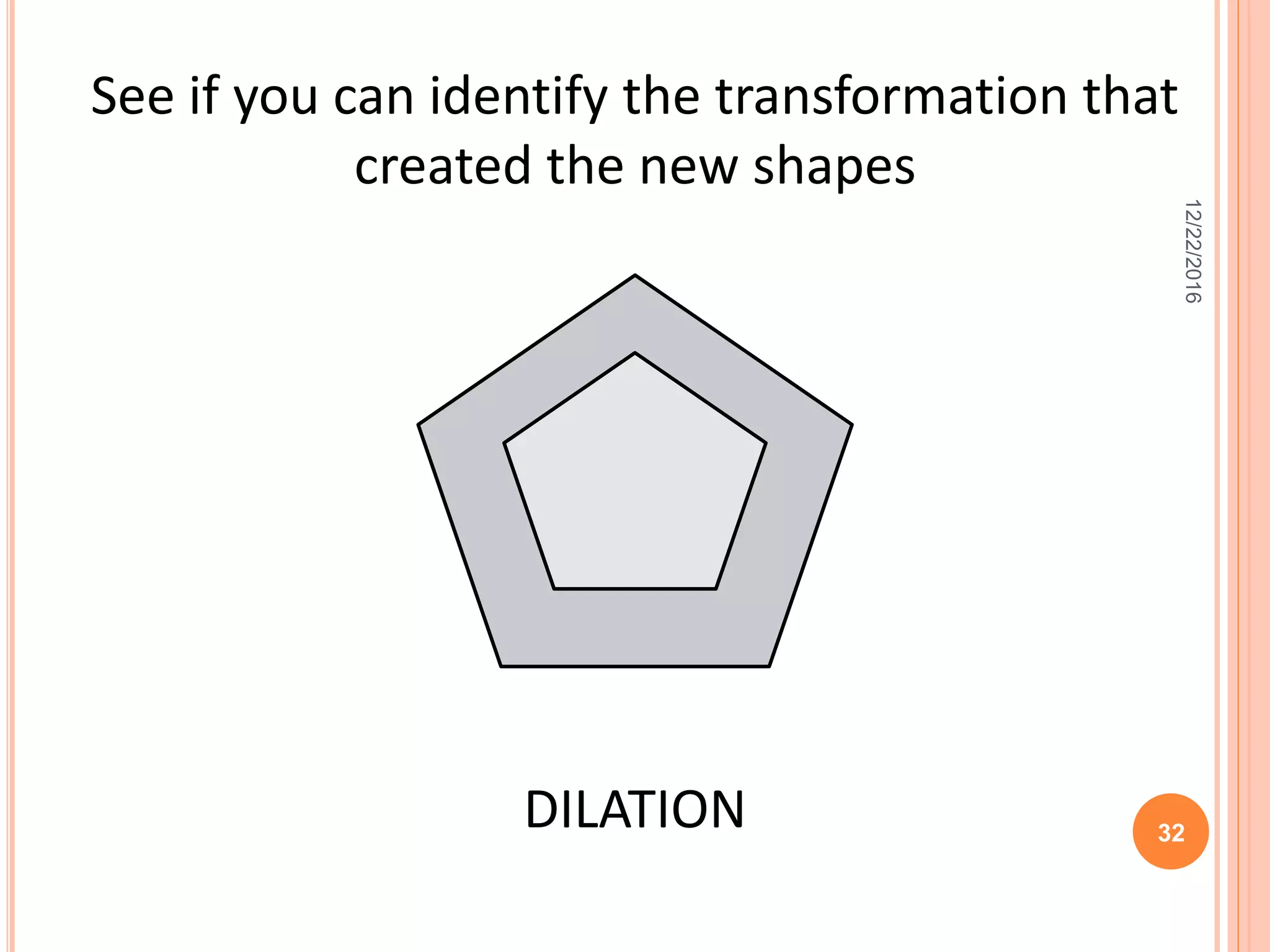 See if you can identify the transformation that
created the new shapes
DILATION
12/22/2016
32
 