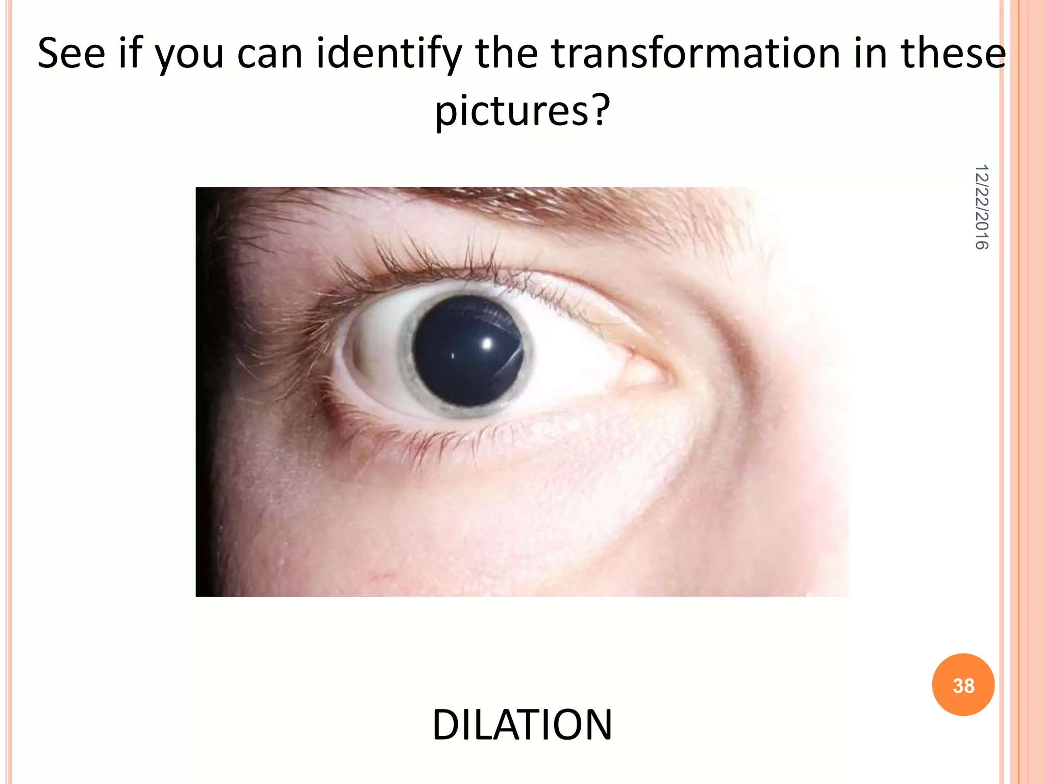 See if you can identify the transformation in these
pictures?
DILATION
12/22/2016
38
 