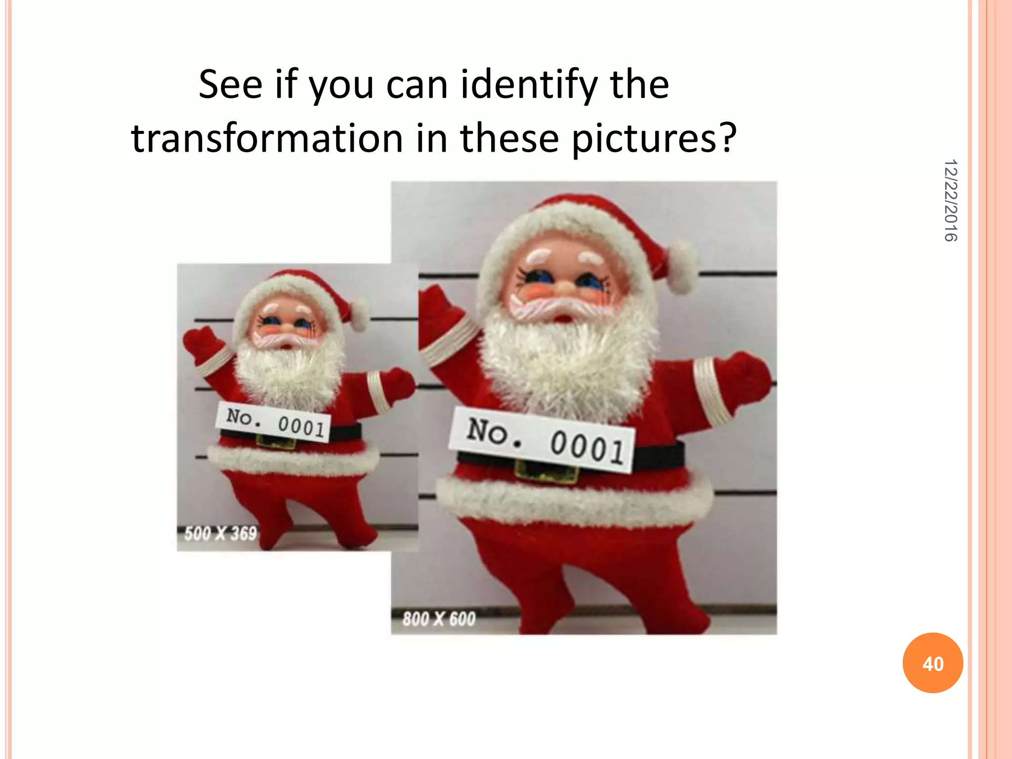 12/22/2016
40
See if you can identify the
transformation in these pictures?
 