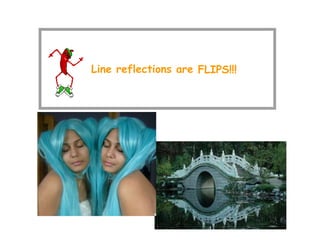 Line reflections are FLIPS!!!
 