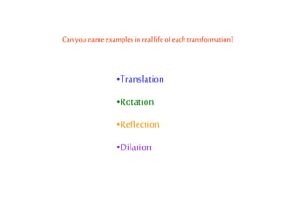 Can you name examplesin real life of each transformation?
•Translation
•Rotation
•Reflection
•Dilation
 
