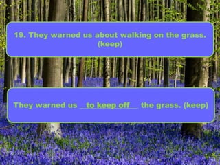 19. They warned us about walking on the grass.
(keep)
They warned us ________________ the grass. (keep)to keep off
 