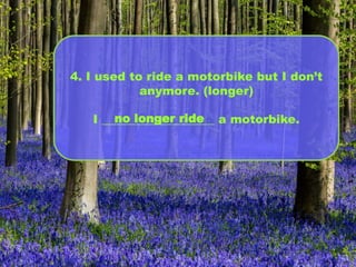 4. I used to ride a motorbike but I don’t
anymore. (longer)
I ___________________ a motorbike.no longer ride
 