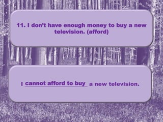 11. I don’t have enough money to buy a new
television. (afford)
I _______________________ a new television.cannot afford to buy
 