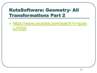 KutaSoftware: Geometry- All
Transformations Part 2
 https://www.youtube.com/watch?v=guav
zJ7tXj0
17
 