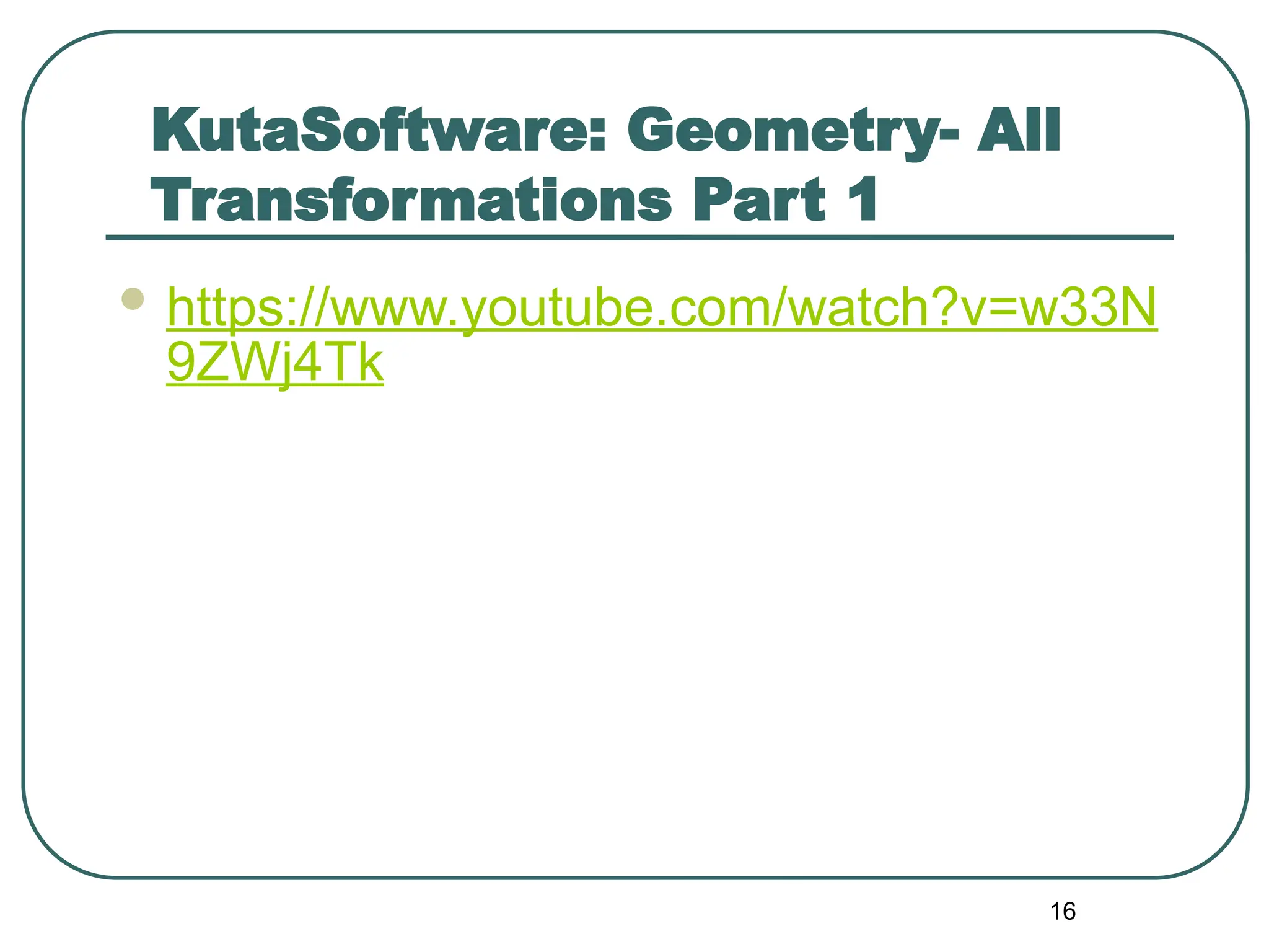 KutaSoftware: Geometry- All
Transformations Part 1
 https://www.youtube.com/watch?v=w33N
9ZWj4Tk
16
 