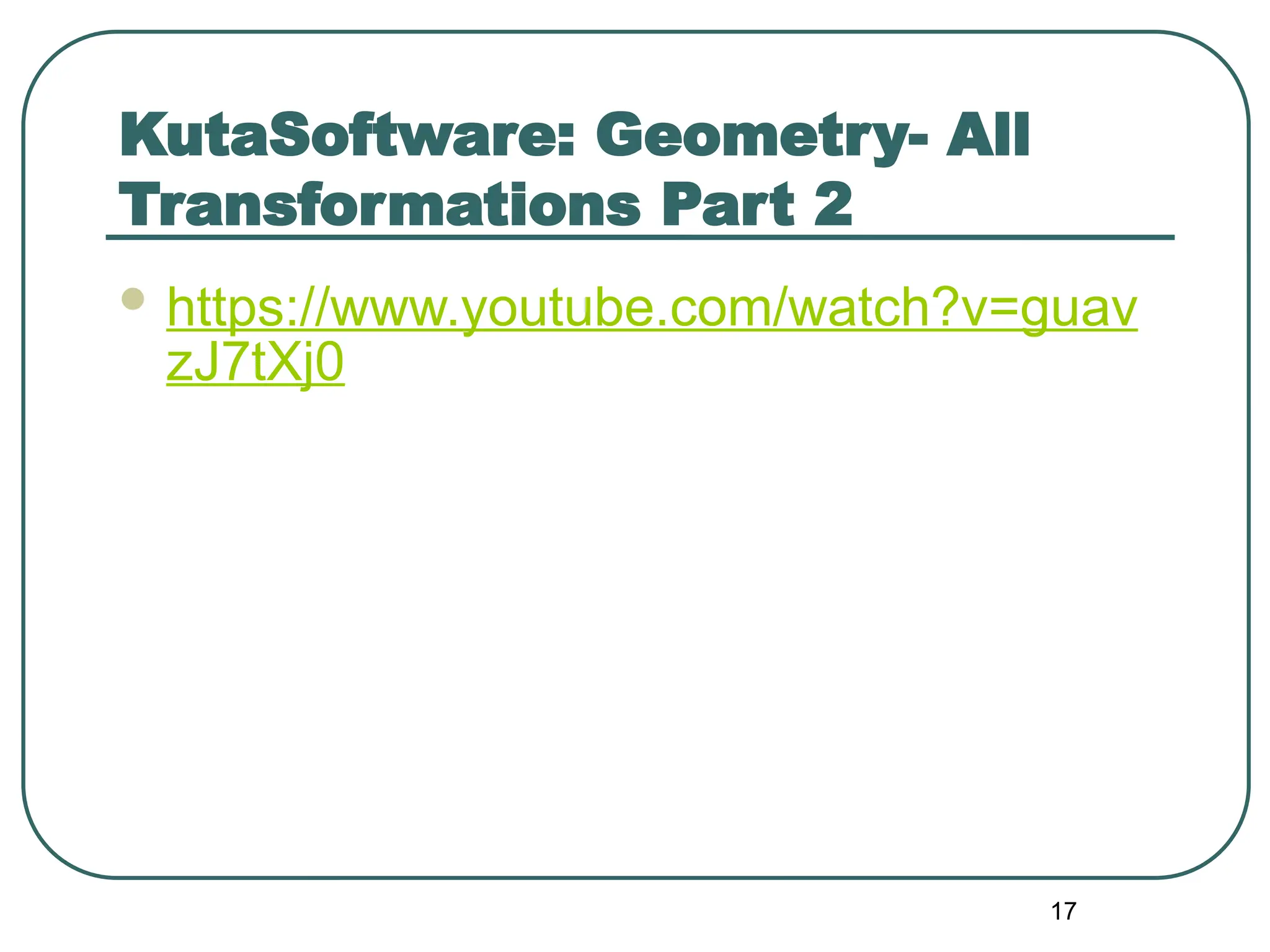 KutaSoftware: Geometry- All
Transformations Part 2
 https://www.youtube.com/watch?v=guav
zJ7tXj0
17
 