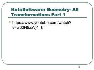 KutaSoftware: Geometry- All
Transformations Part 1
 https://www.youtube.com/watch?
v=w33N9ZWj4Tk
16
 