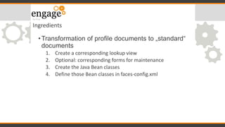 Ingredients
•Transformation of profile documents to „standard“
documents
1. Create a corresponding lookup view
2. Optional...