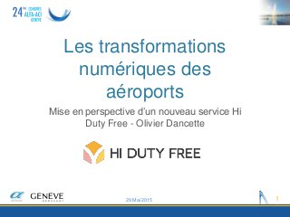 Les transformations
numériques des
aéroports
Mise en perspective d’un nouveau service Hi
Duty Free - Olivier Dancette
29 Mai 2015 1
 