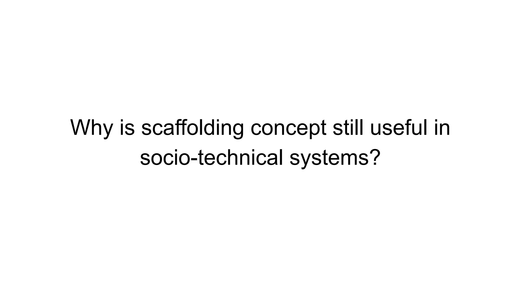 Why is scaffolding concept still useful in
socio-technical systems?
 