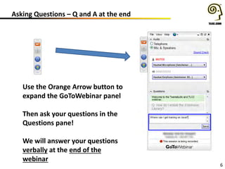 Asking Questions – Q and A at the end
6
Use the Orange Arrow button to
expand the GoToWebinar panel
Then ask your questions in the
Questions pane!
We will answer your questions
verbally at the end of the
webinar
 