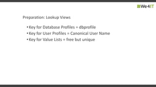Preparation: Lookup Views
•Key for Database Profiles = dbprofile
•Key for User Profiles = Canonical User Name
•Key for Value Lists = free but unique
 